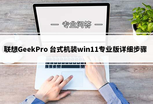 联想GeekPro 2023(13代cpu)台式机装win11专业版详细步骤