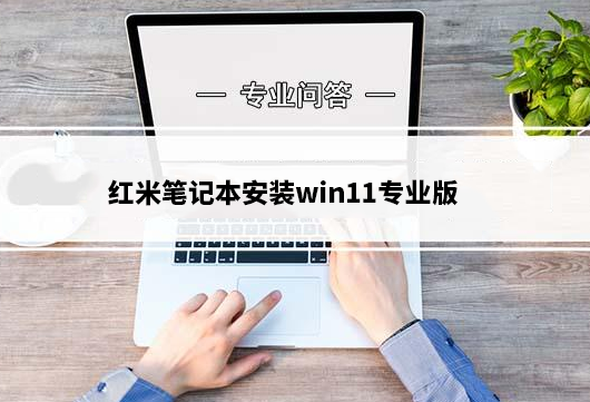 红米笔记本安装win11专业版详细图文教程(原版安装方法)