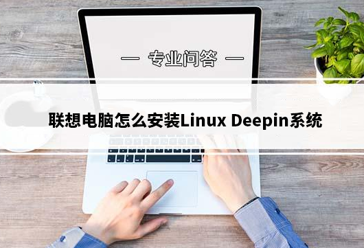 联想电脑怎么安装Linux Deepin系统？联想电脑安装Linux Deepin系统安装教程