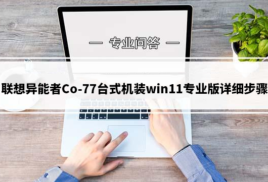 联想异能者Co-77(13代cpu)台式机装win11专业版详细步骤